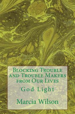 Blocking Trouble and Trouble Makers from Our Lives: God Light by Marcia Wilson