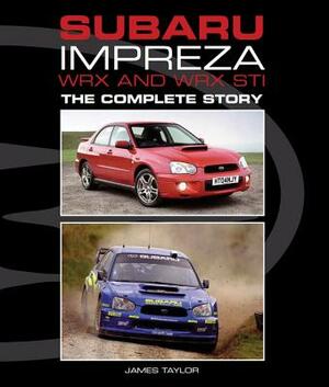 Subaru Impreza WRX and WRX STI: The Complete Story by James Taylor
