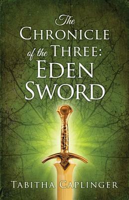 The Chronicle of The Three: Eden Sword by Tabitha Caplinger