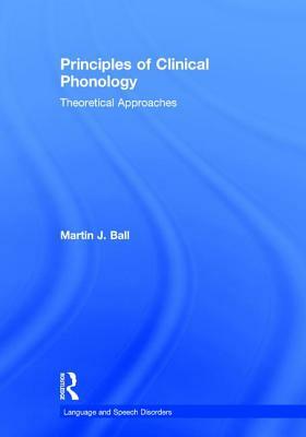 Principles of Clinical Phonology: Theoretical Approaches by Martin J. Ball