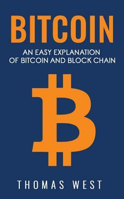Bitcoin: An Easy Explaination of Bitcoin and Blockchain by Thomas West