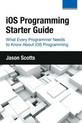 iOS Programming: Starter Guide: What Every Programmer Needs to Know About iOS Programming by Jason Scotts