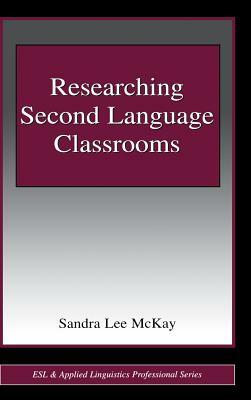 Researching Second Language Classrooms by Sandra Lee McKay