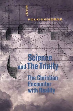Science and the Trinity: The Christian Encounter with Reality by John Polkinghorne