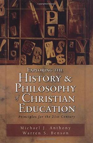 Exploring the History and Philosophy of Christian Education: Principles for the Twenty-First Century by Warren S. Benson, Michael J. Anthony