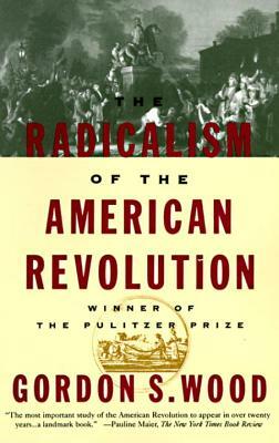 The Radicalism of the American Revolution by Gordon S. Wood