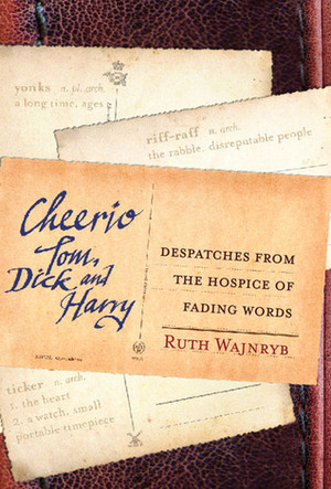 Cheerio Tom, Dick and Harry: Despatches from the Hospice of Fading Words by Ruth Wajnryb