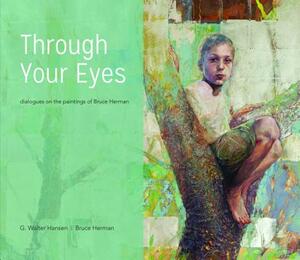 Through Your Eyes: Dialogues on the Paintings of Bruce Herman by Bruce Herman, G. Walter Hansen