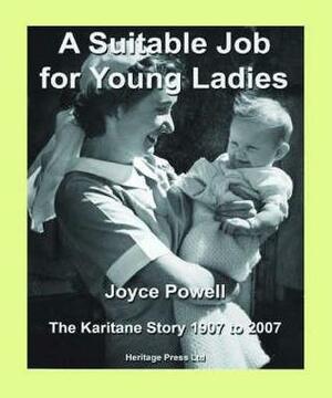 A Suitable Job for Young Ladies: Karitane Hospitals and Nurses, New Zealand and Overseas, 1907 to 2007 by Joyce Powell