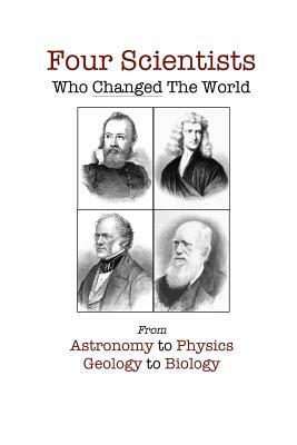 Four Scientists Who Changed The World: From Astronomy to Physics to Geology to Biology by David Christopher Lane