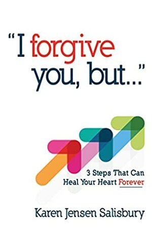 I Forgive You, But...: 3 Steps That Can Heal Your Heart Forever by Karen Jensen Salisbury