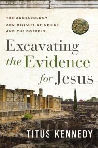 Excavating the Evidence for Jesus: The Archaeology and History of Christ and the Gospels by Titus M Kennedy