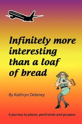 Infinitely More Interesting Than a Loaf of Bread: A journey to places, penfriends and purpose by Kathryn Delaney