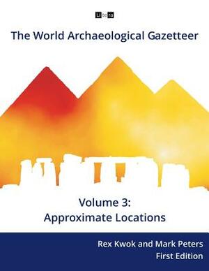 The World Archaeological Gazetteer: Approximate Locations by Mark Peters Phd, Rex Kwok Phd