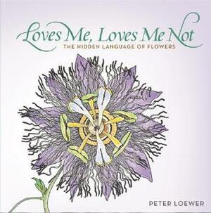 Loves Me, Loves Me Not: The Hidden Language of Flowers by Peter Loewer