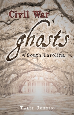 Civil War Ghosts of South Carolina by Tally Johnson