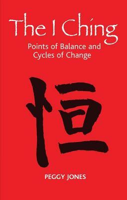 The I Ching: Points of Balance and Cycles of Change by Peggy Jones