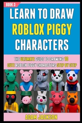 Learn To Draw Roblox Piggy Characters: The Ultimate Guide To Drawing 10 Cute Roblox Piggy Characters Step By Step (Book 3). by Laura Kelly, Adam Jackson