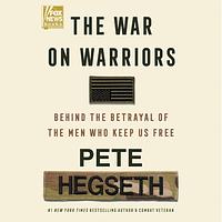 The War on Warriors: Behind the Betrayal of the Men Who Keep Us Free by Pete Hegseth