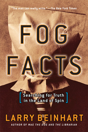 Fog Facts: Searching for Truth in the Land of Spin by Larry Beinhart