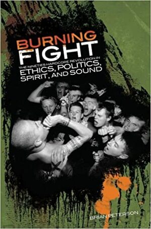 Burning Fight: The Nineties Hardcore Revolution in Ethics, Politics, Spirit, and Sound by 