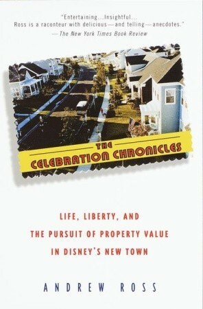 The Celebration Chronicles: Life, Liberty, and the Pursuit of Property Value in Disney's New Town by Andrew Ross