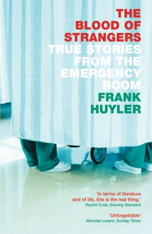 The Blood of Strangers: True stories from the emergency room by Frank Huyler