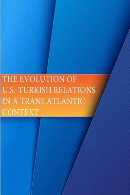 The Evolution of U.S.-Turkish Relations in a Transatlantic Context by U. S. Army War College, Strategic Studies Institute