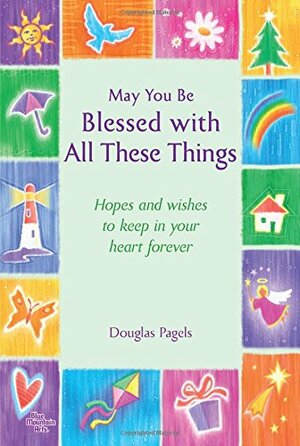 May You Be Blessed with All These Things: Hopes and Wishes to Keep in Your Heart Forever by Douglas Pagels