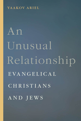 An Unusual Relationship: Evangelical Christians and Jews by Yaakov Ariel