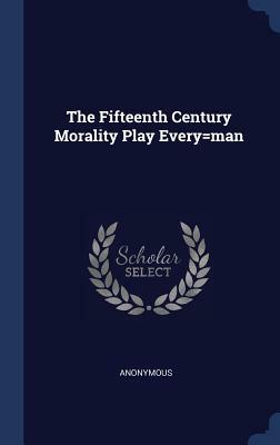 The Fifteenth Century Morality Play Every=man by 