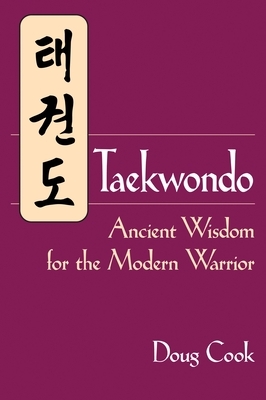 Taekwondo: Ancient Wisdom for the Modern Warrior by Doug Cook