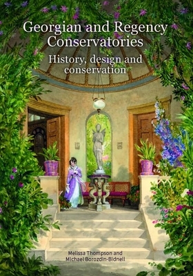 Georgian and Regency Conservatories: History, Design and Conservation by Melissa Thompson, Michael Borozdin-Bidnell