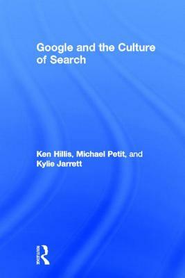 Google and the Culture of Search by Kylie Jarrett, Michael Petit, Ken Hillis