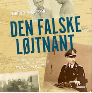 Den falske løjtnant : den sande historie om storstikkeren Sven Hazel by Martin Q. Magnussen