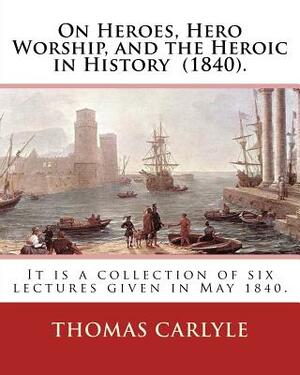 On Heroes, Hero Worship, and the Heroic in History (1840). By: Thomas Carlyle: It is a collection of six lectures given in May 1840. by Thomas Carlyle