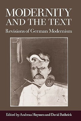 Modernity and the Text: Revisions of German Modernism by Mark Anderson, David Bathrick, Andreas Huyssen, Klaus R. Scherpe, Ackbar Abbas, Peter Uwe Hohendahl, Russell A. Berman, Biddy Martin, Klaus L. Berghahn, Judith Ryan, Jochen Schulte-Sasse