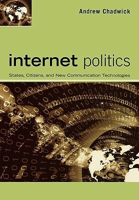 Internet Politics: States, Citizens, and New Communication Technologies by Andrew Chadwick