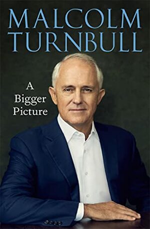 A Bigger Picture by Malcolm Turnbull