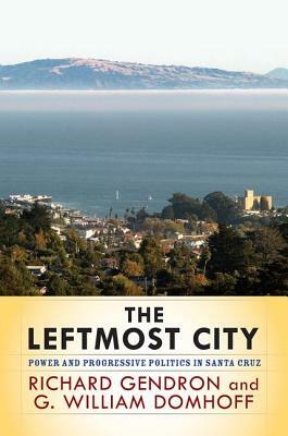 The Leftmost City: Power and Progressive Politics in Santa Cruz by Richard Gendron, G. William Domhoff