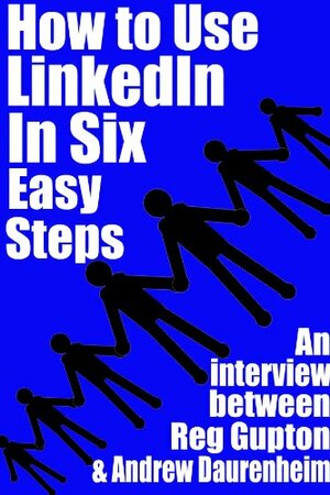 How To Use Linkedin in Six Easy Steps by Tyler Mitchell, Andrew Dauernheim, Reg Gupton