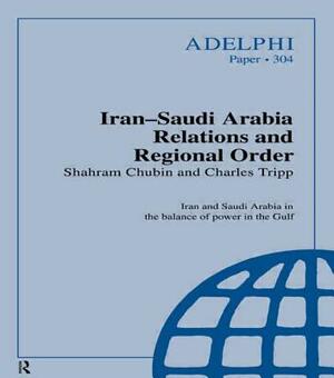 Iran-Saudi Arabia Relations and Regional Order by Shahram Chubin, Charles Tripp