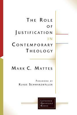 The Role of Justification in Contemporary Theology by Mark C. Mattes