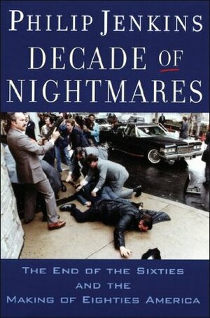 Decade of Nightmares: The End of the Sixties and the Making of Eighties America by Philip Jenkins