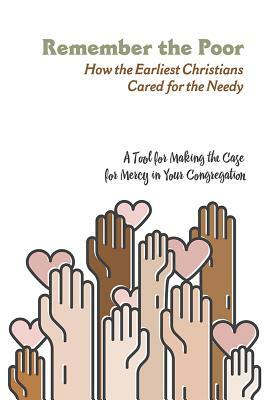 Remember the Poor: How the Earliest Christians Cared for the Needy-A Tool for Making the Case for Mercy in Your Congregation by Matthew Harrison