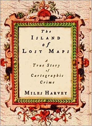 The Island of Lost Maps: A True Story of Cartographic Crime by Miles Harvey