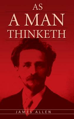 As A Man Thinketh: The Original Classic about Law of Attraction that Inspired The Secret by James Allen