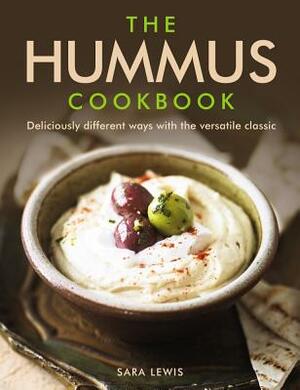 The Hummus Cookbook: Deliciously Different Ways with the Versatile Classic by Sara Lewis