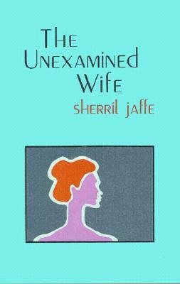 The Unexamined Wife by Sherril Jaffe