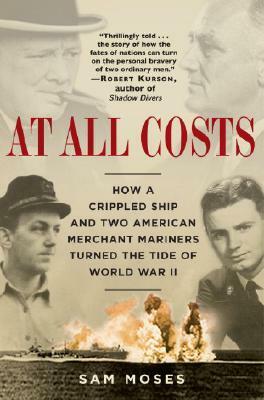 At All Costs: How a Crippled Ship and Two American Merchant Mariners Turned the Tide of World War II by Sam Moses